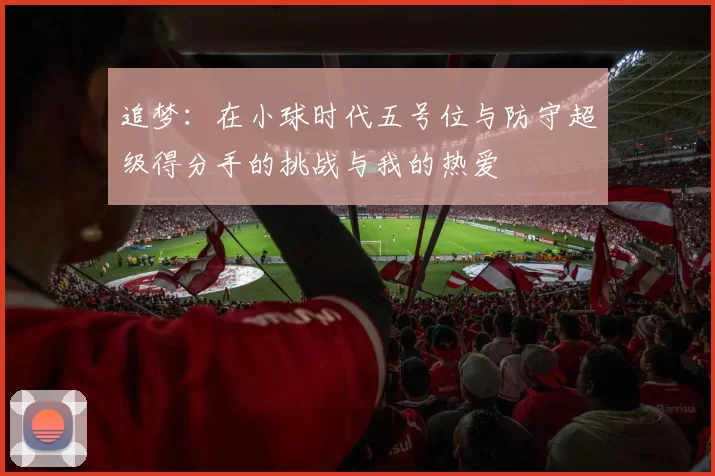 追梦：在小球时代五号位与防守超级得分手的挑战与我的热爱