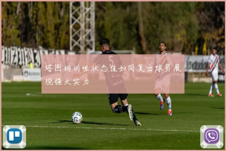 塔图姆训练状态佳如同复出球员展现强大实力
