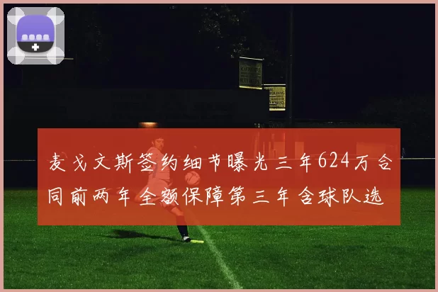 麦戈文斯签约细节曝光三年624万合同前两年全额保障第三年含球队选项