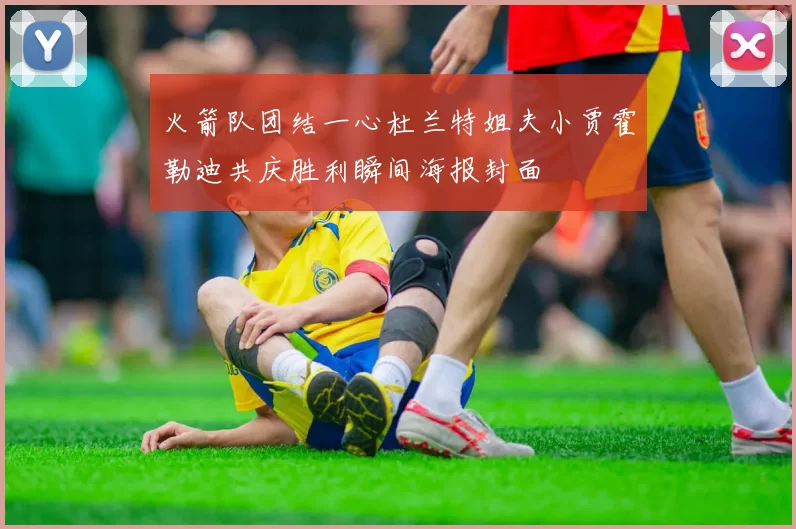 火箭队团结一心杜兰特姐夫小贾霍勒迪共庆胜利瞬间海报封面