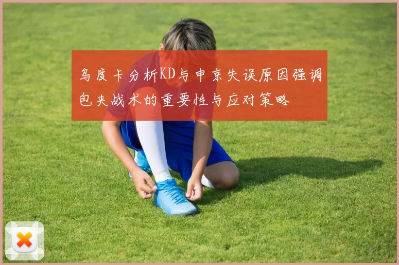 乌度卡分析KD与申京失误原因强调包夹战术的重要性与应对策略
