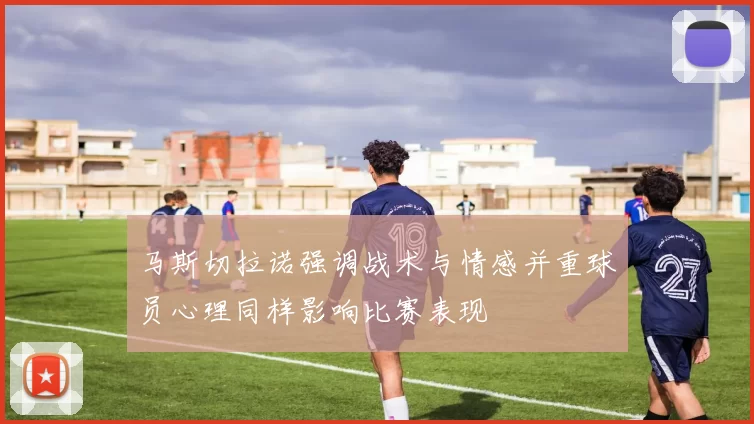 马斯切拉诺强调战术与情感并重球员心理同样影响比赛表现
