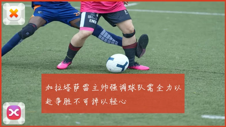 加拉塔萨雷主帅强调球队需全力以赴争胜不可掉以轻心