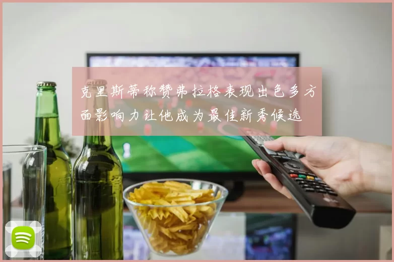 克里斯蒂称赞弗拉格表现出色多方面影响力让他成为最佳新秀候选