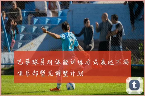 巴萨球员对体能训练方式表达不满俱乐部暂无调整计划